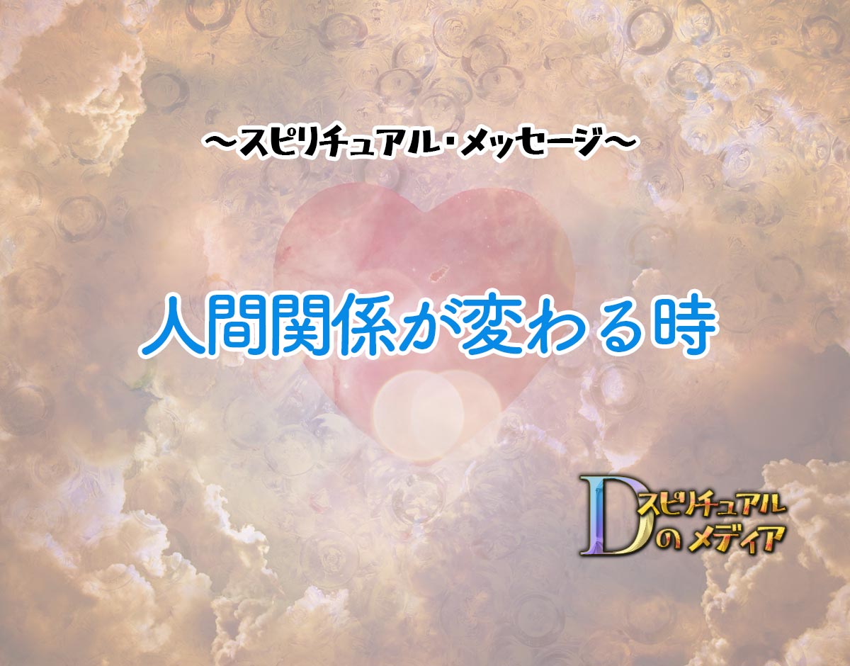 「人間関係が変わる時」のスピリチュアル的な意味、象徴やメッセージ